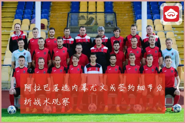 阿拉巴落选内幕尤文或签约细节分析战术观察