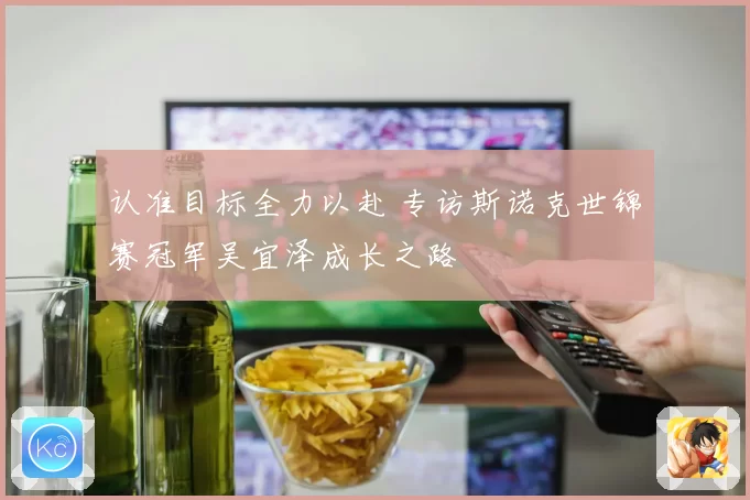 认准目标全力以赴 专访斯诺克世锦赛冠军吴宜泽成长之路