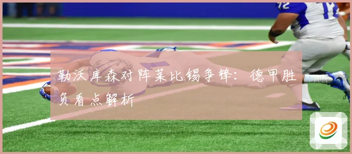 勒沃库森对阵莱比锡争锋：德甲胜负看点解析