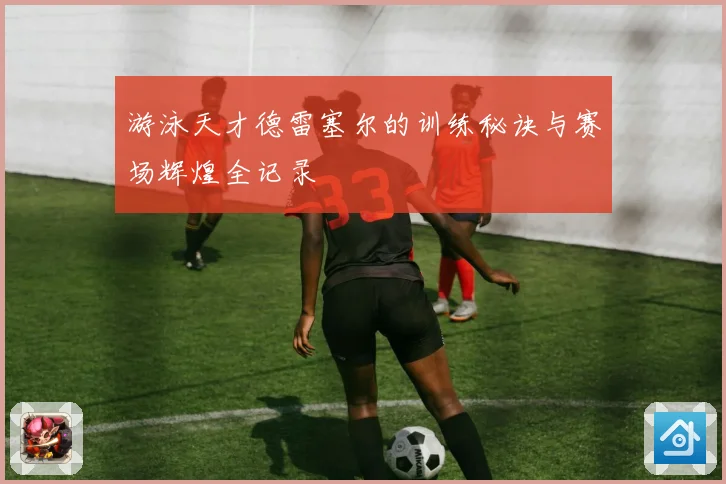游泳天才德雷塞尔的训练秘诀与赛场辉煌全记录