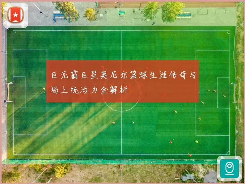 巨无霸巨星奥尼尔篮球生涯传奇与场上统治力全解析