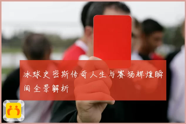 冰球史密斯传奇人生与赛场辉煌瞬间全景解析