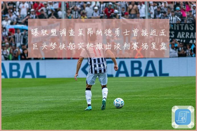 曝联盟调查莱昂纳德勇士曾接近五巨头梦快船突然撤出谈判赛场复盘