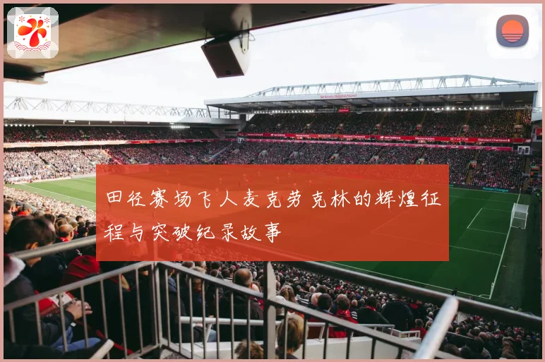 田径赛场飞人麦克劳克林的辉煌征程与突破纪录故事