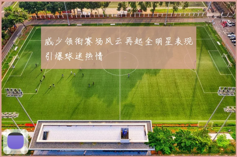 威少领衔赛场风云再起全明星表现引爆球迷热情