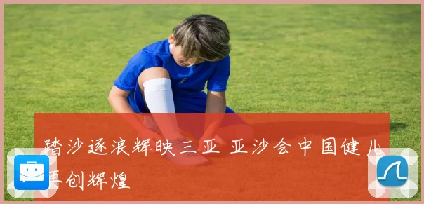 踏沙逐浪辉映三亚 亚沙会中国健儿再创辉煌