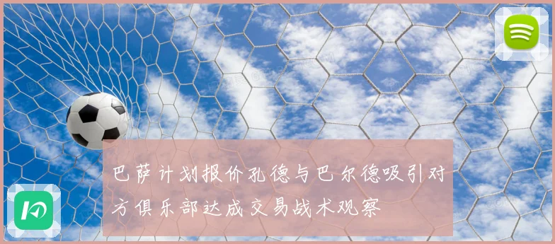 巴萨计划报价孔德与巴尔德吸引对方俱乐部达成交易战术观察
