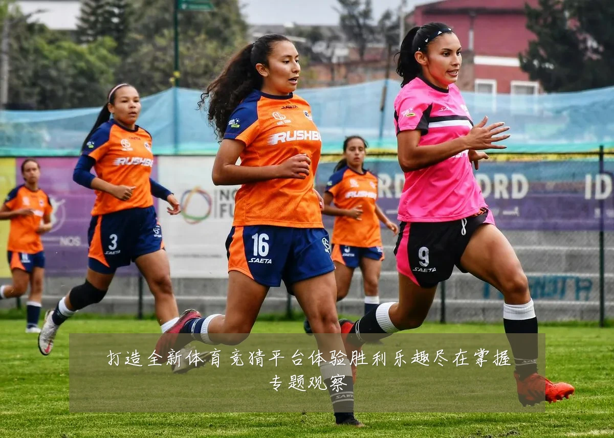 打造全新体育竞猜平台体验胜利乐趣尽在掌握专题观察