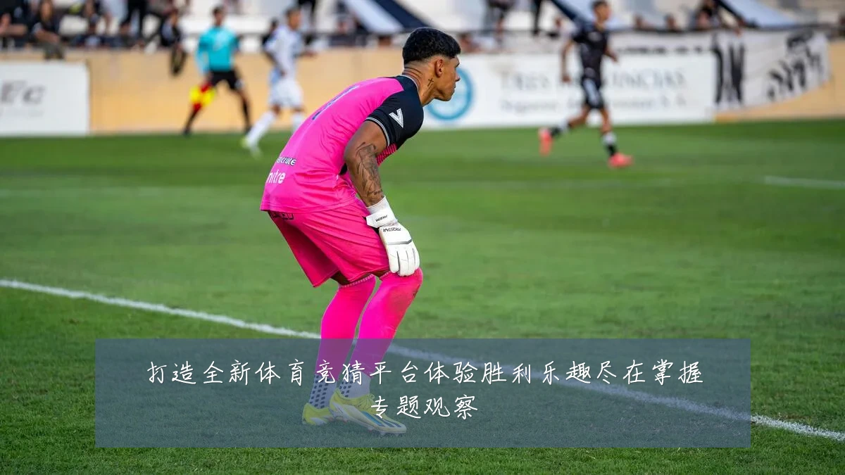 打造全新体育竞猜平台体验胜利乐趣尽在掌握专题观察