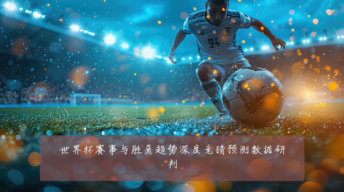世界杯赛事与胜负趋势深度竞猜预测数据研判