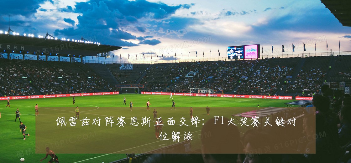 佩雷兹对阵赛恩斯正面交锋：F1大奖赛关键对位解读
