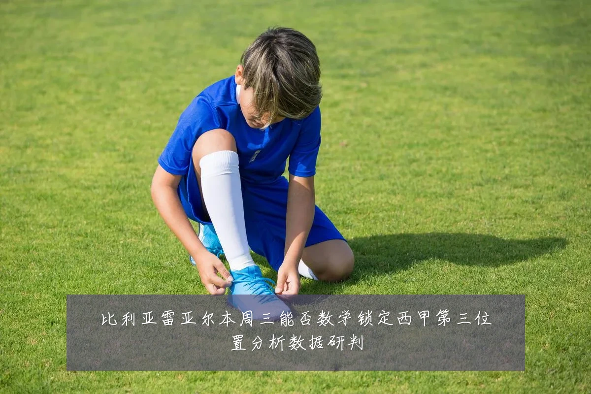 比利亚雷亚尔本周三能否数学锁定西甲第三位置分析数据研判