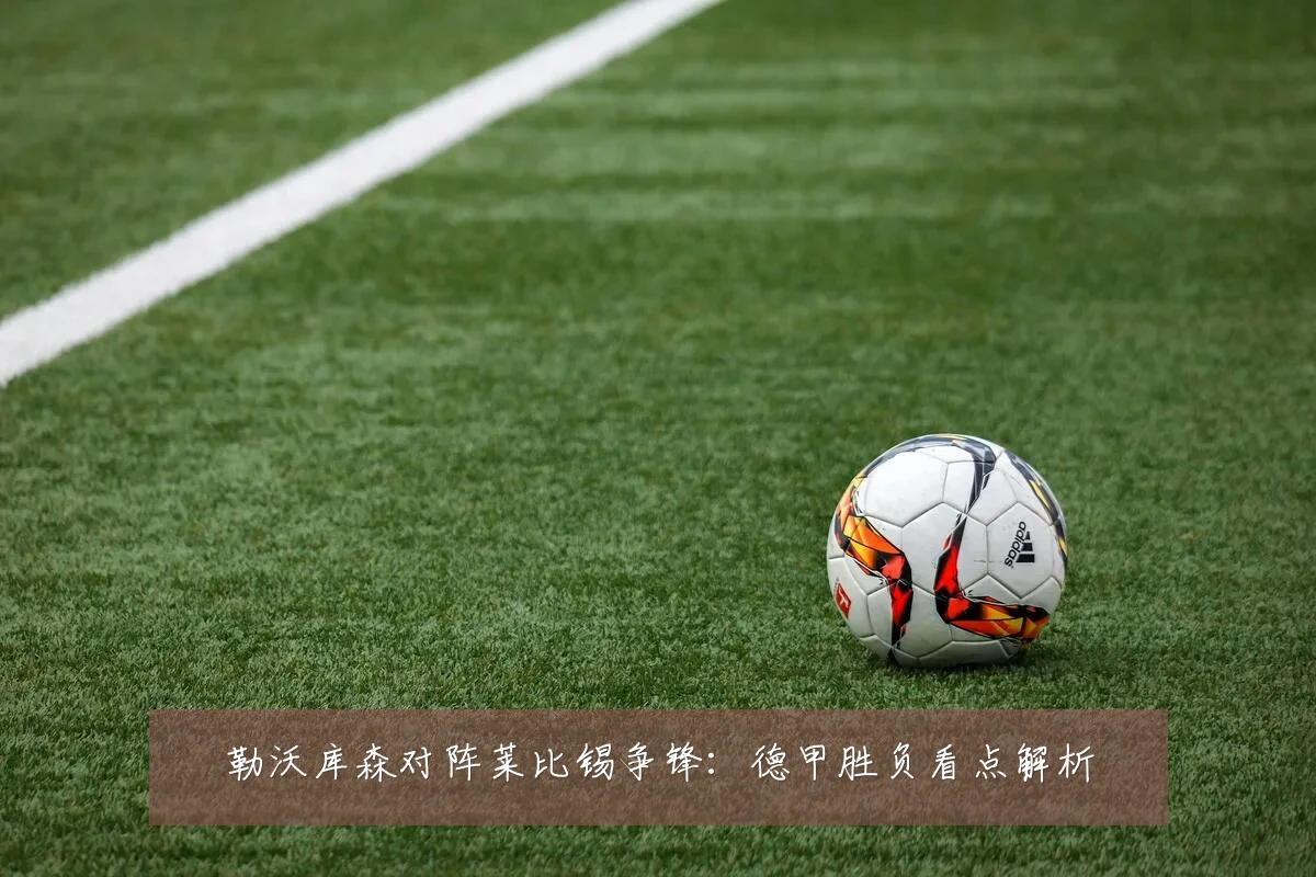 勒沃库森对阵莱比锡争锋:德甲胜负看点解析
